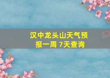 汉中龙头山天气预报一周 7天查询